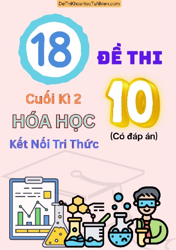 Bộ 18 Đề thi cuối Kì 2 Hóa học 10 Kết Nối Tri Thức (Có đáp án)