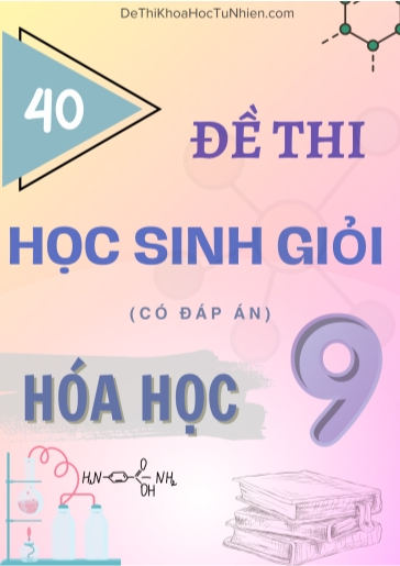 Bộ 40 đề luyện thi học sinh giỏi Hóa học Lớp 9 (Có đáp án)