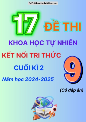 Bộ 17 Đề thi Khoa Học Tự Nhiên 9 Kết Nối Tri Thức cuối Kì 2 năm học 2024-2025 (Có đáp án)